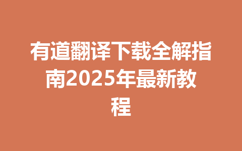有道翻译下载全解指南2025年最新教程 有道翻译下载全解指南2025年最新教程 一