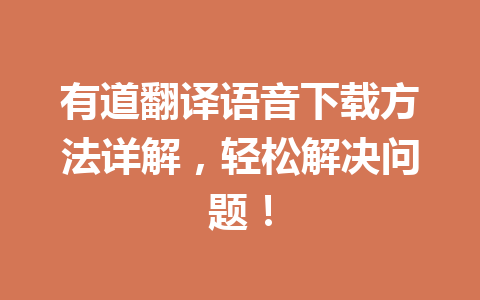 有道翻译语音下载方法详解,轻松解决问题! 有道翻译语音下载方法详解,轻松解决问题! 一