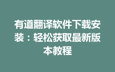有道翻译软件下载安装:轻松获取最新版本教程 有道翻译软件下载安装:轻松获取最新版本教程 一