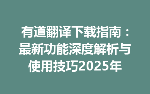 有道翻译下载指南:最新功能深度解析与使用技巧2025年 有道翻译下载指南:最新功能深度解析与使用技巧2025年 一
