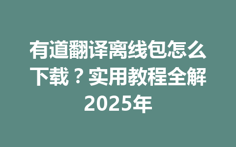 有道翻译离线包怎么下载?实用教程全解2025年 有道翻译离线包怎么下载?实用教程全解2025年 一