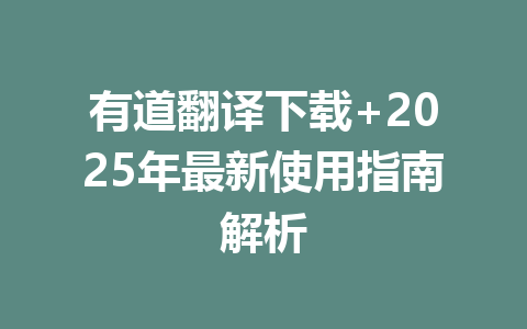 有道翻译下载+2025年最新使用指南解析 有道翻译下载+2025年最新使用指南解析 一
