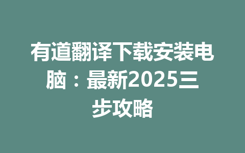 有道翻译下载安装电脑:最新2025三步攻略 有道翻译下载安装电脑:最新2025三步攻略 一