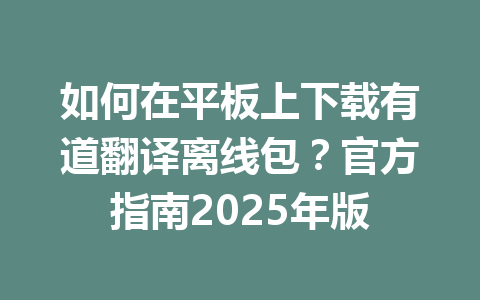 如何在平板上下载有道翻译离线包?官方指南2025年版 如何在平板上下载有道翻译离线包?官方指南2025年版 一
