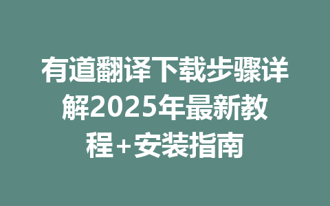 有道翻译下载步骤详解2025年最新教程+安装指南 一