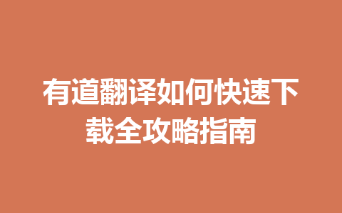 有道翻译如何快速下载全攻略指南 有道翻译如何快速下载全攻略指南 一