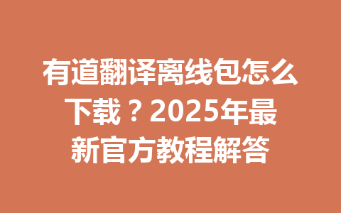 有道翻译离线包怎么下载?2025年最新官方教程解答 有道翻译离线包怎么下载?2025年最新官方教程解答 一