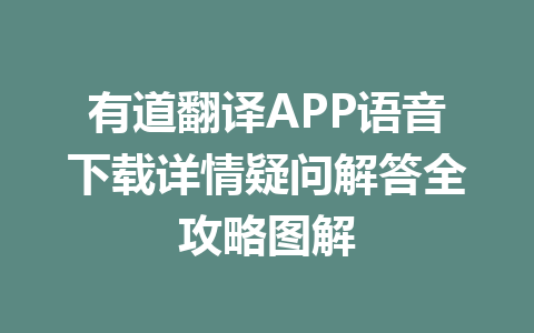 有道翻译APP语音下载详情疑问解答全攻略图解 有道翻译APP语音下载详情疑问解答全攻略图解 一