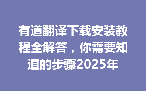 有道翻译下载安装教程全解答，你需要知道的步骤2025年 一