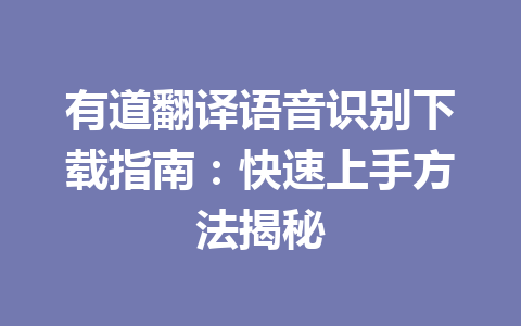 有道翻译语音识别下载指南:快速上手方法揭秘 有道翻译语音识别下载指南:快速上手方法揭秘 一