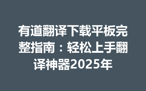 有道翻译下载平板完整指南:轻松上手翻译神器2025年 有道翻译下载平板完整指南:轻松上手翻译神器2025年 一