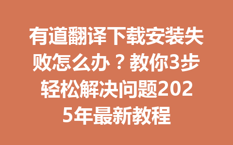 有道翻译下载安装失败怎么办?教你3步轻松解决问题2025年最新教程 有道翻译下载安装失败怎么办?教你3步轻松解决问题2025年最新教程 一