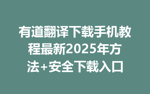 有道翻译下载手机教程最新2025年方法+安全下载入口 有道翻译下载手机教程最新2025年方法+安全下载入口 一