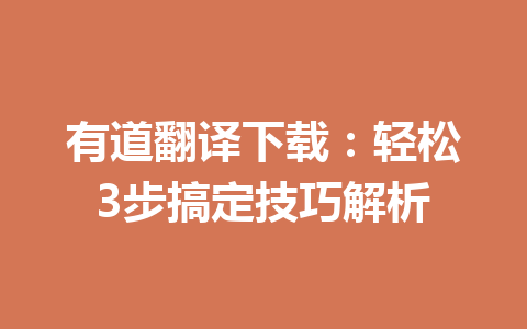 有道翻译下载:轻松3步搞定技巧解析 有道翻译下载:轻松3步搞定技巧解析 一
