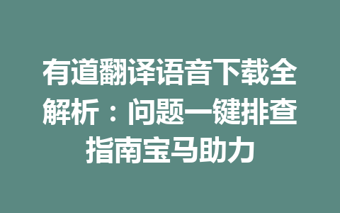 有道翻译语音下载全解析：问题一键排查指南宝马助力 一
