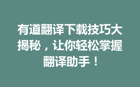 有道翻译下载技巧大揭秘,让你轻松掌握翻译助手! 有道翻译下载技巧大揭秘,让你轻松掌握翻译助手! 一