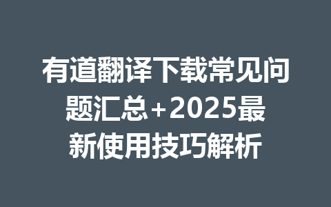 有道翻译下载常见问题汇总+2025最新使用技巧解析 有道翻译下载常见问题汇总+2025最新使用技巧解析 一