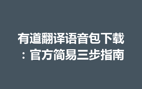 有道翻译语音包下载:官方简易三步指南 有道翻译语音包下载:官方简易三步指南 一
