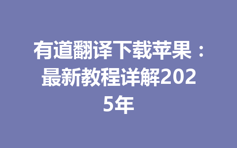 有道翻译下载苹果:最新教程详解2025年 有道翻译下载苹果:最新教程详解2025年 一