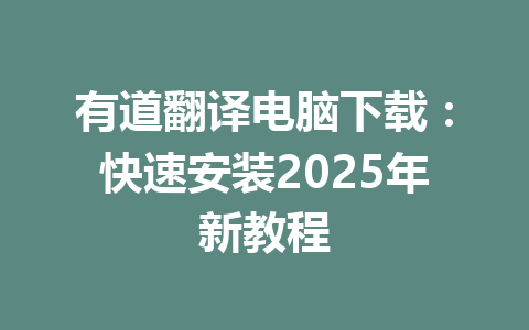 有道翻译电脑下载:快速安装2025年新教程 有道翻译电脑下载:快速安装2025年新教程 一
