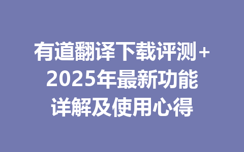 有道翻译下载评测+2025年最新功能详解及使用心得 一