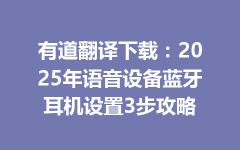 有道翻译下载：2025年语音设备蓝牙耳机设置3步攻略 一