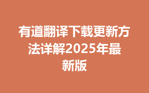 有道翻译下载更新方法详解2025年最新版 有道翻译下载更新方法详解2025年最新版 一