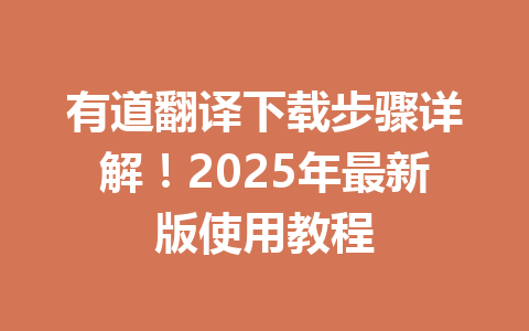 有道翻译下载步骤详解！2025年最新版使用教程 一