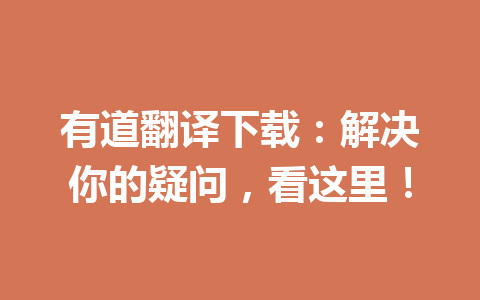 有道翻译下载:解决你的疑问,看这里! 有道翻译下载:解决你的疑问,看这里! 一
