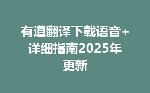 有道翻译下载语音+详细指南2025年更新 有道翻译下载语音+详细指南2025年更新 一