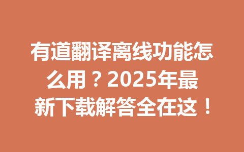 有道翻译离线功能怎么用?2025年最新下载解答全在这! 有道翻译离线功能怎么用?2025年最新下载解答全在这! 一