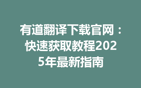 有道翻译下载官网:快速获取教程2025年最新指南 有道翻译下载官网:快速获取教程2025年最新指南 一