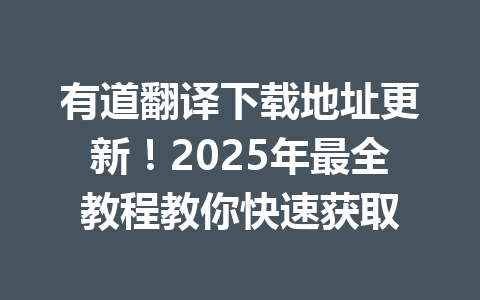 有道翻译下载地址更新!2025年最全教程教你快速获取 有道翻译下载地址更新!2025年最全教程教你快速获取 一