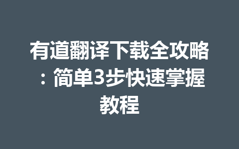 有道翻译下载全攻略:简单3步快速掌握教程 有道翻译下载全攻略:简单3步快速掌握教程 一