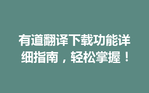 有道翻译下载功能详细指南,轻松掌握! 有道翻译下载功能详细指南,轻松掌握! 一