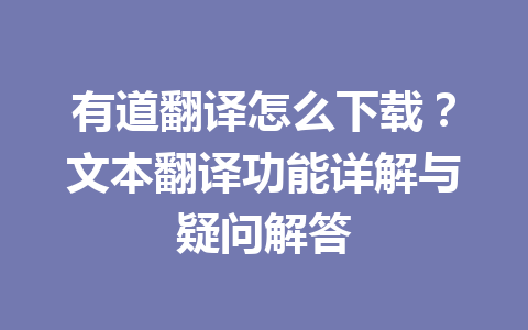 有道翻译怎么下载？文本翻译功能详解与疑问解答 一