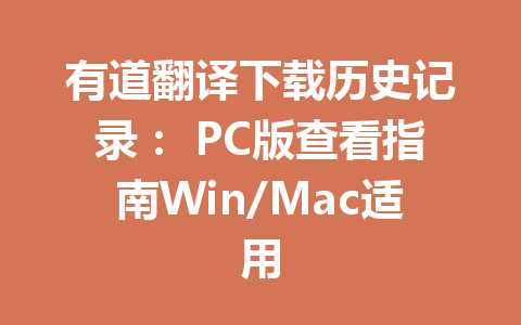 有道翻译下载历史记录： PC版查看指南Win/Mac适用 一