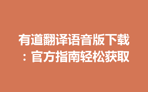有道翻译语音版下载:官方指南轻松获取 有道翻译语音版下载:官方指南轻松获取 一