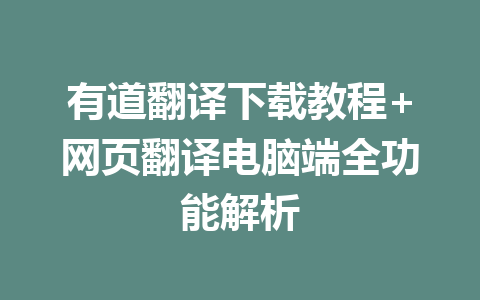 有道翻译下载教程+网页翻译电脑端全功能解析 一
