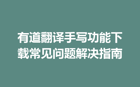 有道翻译手写功能下载常见问题解决指南 有道翻译手写功能下载常见问题解决指南 一