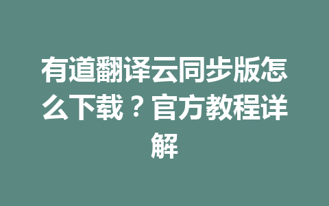 有道翻译云同步版怎么下载？官方教程详解 一