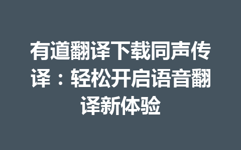 有道翻译下载同声传译:轻松开启语音翻译新体验 有道翻译下载同声传译:轻松开启语音翻译新体验 一