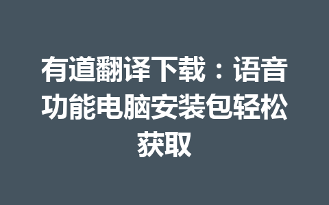 有道翻译下载：语音功能电脑安装包轻松获取 一