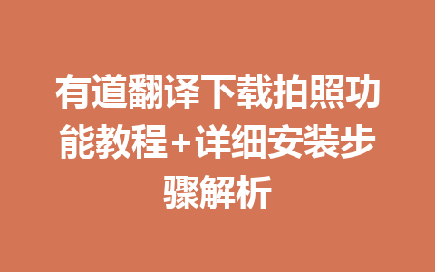 有道翻译下载拍照功能教程+详细安装步骤解析 有道翻译下载拍照功能教程+详细安装步骤解析 一