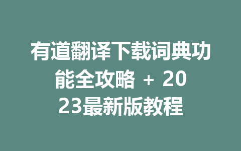 有道翻译下载词典功能全攻略 + 2023最新版教程 一