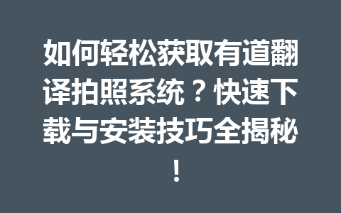如何轻松获取有道翻译拍照系统?快速下载与安装技巧全揭秘! 如何轻松获取有道翻译拍照系统?快速下载与安装技巧全揭秘! 一