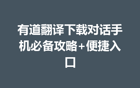 有道翻译下载对话手机必备攻略+便捷入口 一