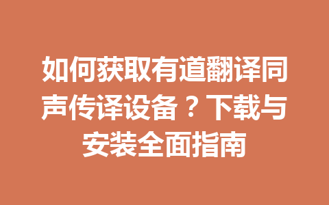 如何获取有道翻译同声传译设备?下载与安装全面指南 如何获取有道翻译同声传译设备?下载与安装全面指南 一