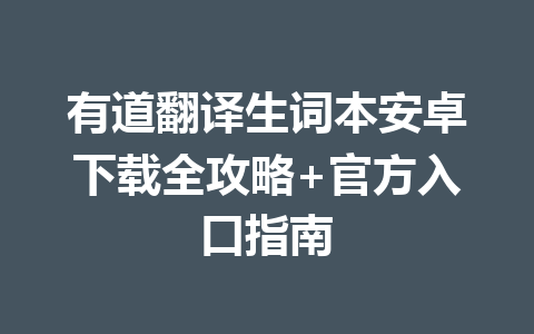 有道翻译生词本安卓下载全攻略+官方入口指南 一