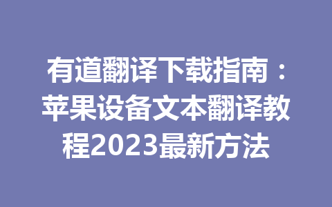 有道翻译下载指南:苹果设备文本翻译教程2023最新方法 有道翻译下载指南:苹果设备文本翻译教程2023最新方法 一